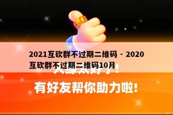 2021互砍群不过期二维码 - 2020互砍群不过期二维码10月-第1张图片-拼多多助力