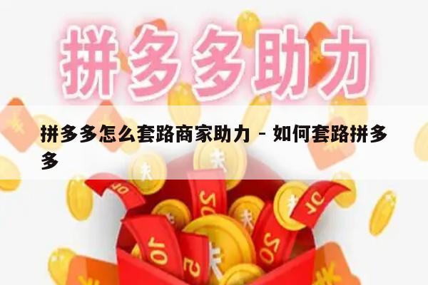 拼多多怎么套路商家助力 - 如何套路拼多多-第1张图片-拼多多助力