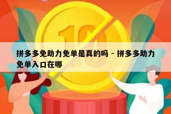 拼多多免助力免单是真的吗 - 拼多多助力免单入口在哪-第1张图片-拼多多助力