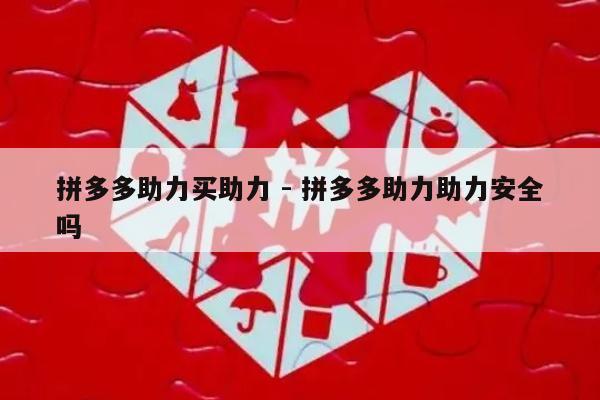 拼多多助力买助力 - 拼多多助力助力安全吗-第1张图片-拼多多助力