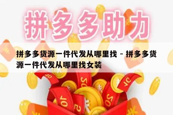 拼多多货源一件代发从哪里找 - 拼多多货源一件代发从哪里找女装-第1张图片-拼多多助力