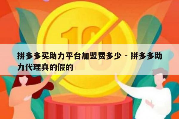 拼多多买助力平台加盟费多少 - 拼多多助力代理真的假的-第1张图片-拼多多助力