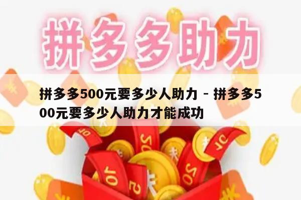 拼多多500元要多少人助力 - 拼多多500元要多少人助力才能成功-第1张图片-拼多多助力