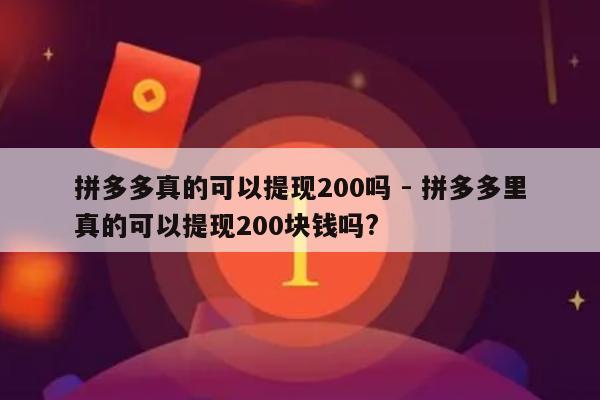 拼多多真的可以提现200吗 - 拼多多里真的可以提现200块钱吗?-第1张图片-拼多多助力