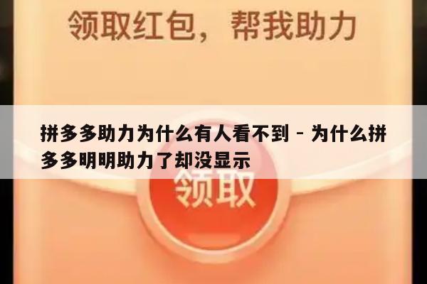 拼多多助力为什么有人看不到 - 为什么拼多多明明助力了却没显示-第1张图片-拼多多助力