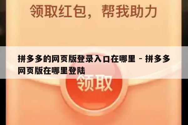 拼多多的网页版登录入口在哪里 - 拼多多网页版在哪里登陆-第1张图片-拼多多助力
