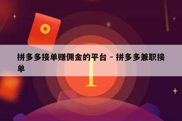 拼多多接单赚佣金的平台 - 拼多多兼职接单-第1张图片-拼多多助力