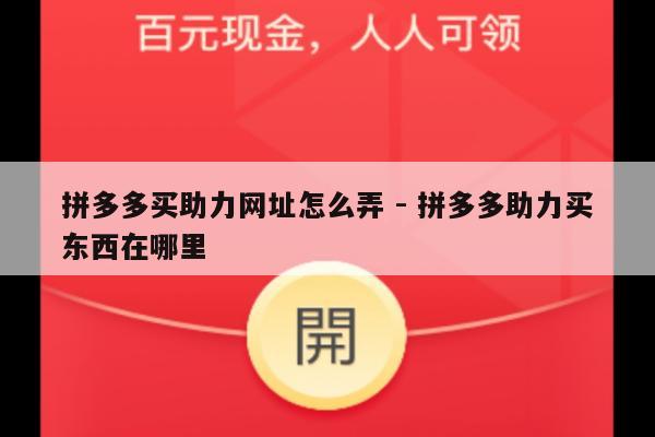 拼多多买助力网址怎么弄 - 拼多多助力买东西在哪里-第1张图片-拼多多助力