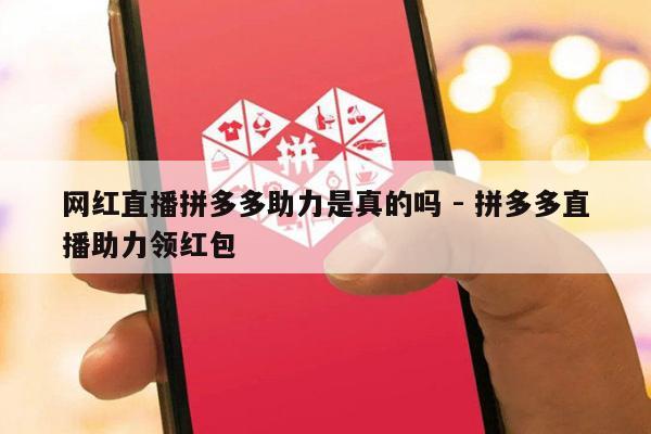 网红直播拼多多助力是真的吗 - 拼多多直播助力领红包-第1张图片-拼多多助力