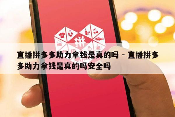 直播拼多多助力拿钱是真的吗 - 直播拼多多助力拿钱是真的吗安全吗-第1张图片-拼多多助力