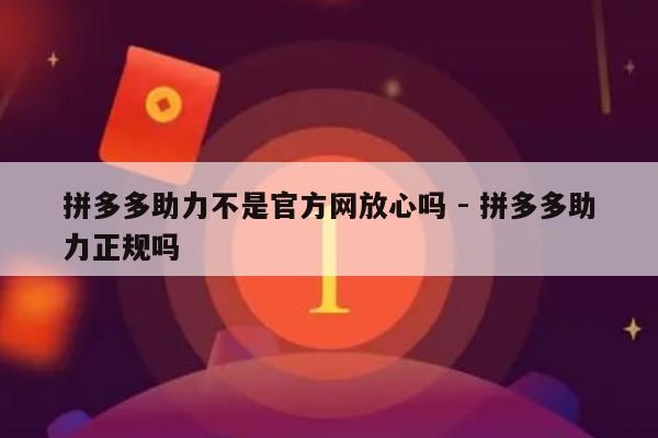 拼多多助力不是官方网放心吗 - 拼多多助力正规吗-第1张图片-拼多多助力