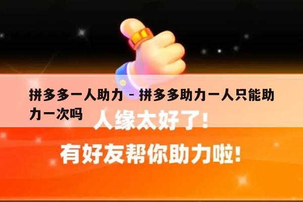 拼多多一人助力 - 拼多多助力一人只能助力一次吗-第1张图片-拼多多助力
