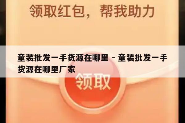 童装批发一手货源在哪里 - 童装批发一手货源在哪里厂家-第1张图片-拼多多助力