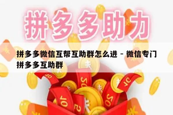 拼多多微信互帮互助群怎么进 - 微信专门拼多多互助群-第1张图片-拼多多助力