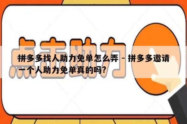 拼多多找人助力免单怎么弄 - 拼多多邀请一个人助力免单真的吗?-第1张图片-拼多多助力