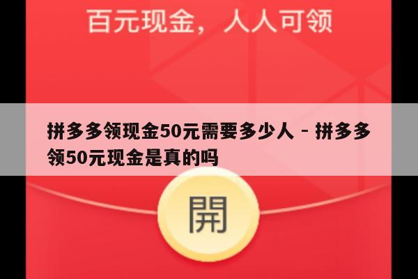 拼多多领现金50元需要多少人 - 拼多多领50元现金是真的吗-第1张图片-拼多多助力