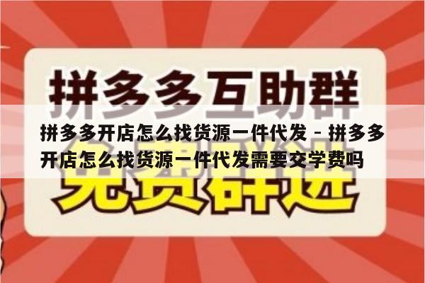 拼多多开店怎么找货源一件代发 - 拼多多开店怎么找货源一件代发需要交学费吗-第1张图片-拼多多助力