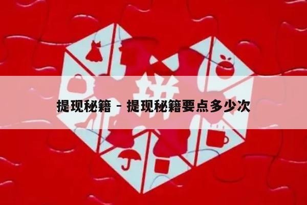 提现秘籍 - 提现秘籍要点多少次-第1张图片-拼多多助力