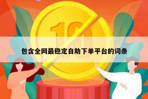 包含全网最稳定自助下单平台的词条-第1张图片-拼多多助力