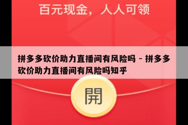 拼多多砍价助力直播间有风险吗 - 拼多多砍价助力直播间有风险吗知乎-第1张图片-拼多多助力