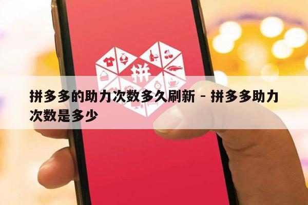 拼多多的助力次数多久刷新 - 拼多多助力次数是多少-第1张图片-拼多多助力