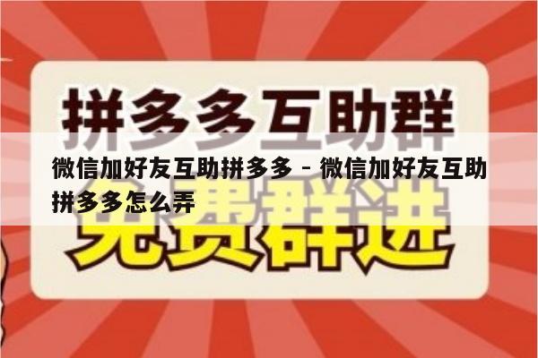 微信加好友互助拼多多 - 微信加好友互助拼多多怎么弄-第1张图片-拼多多助力