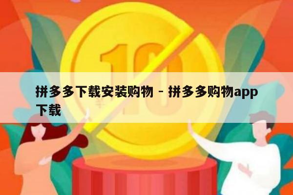 拼多多下载安装购物 - 拼多多购物app下载-第1张图片-拼多多助力