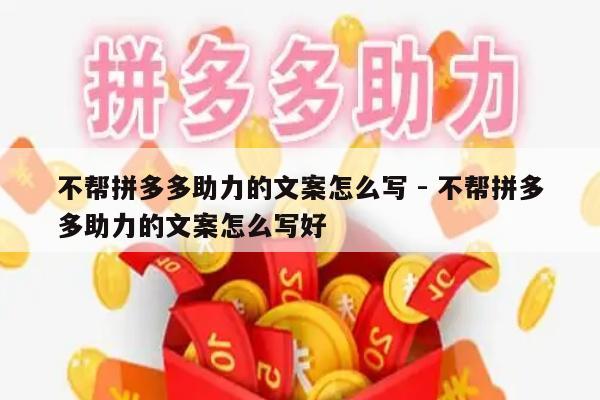 不帮拼多多助力的文案怎么写 - 不帮拼多多助力的文案怎么写好-第1张图片-拼多多助力