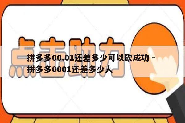 拼多多00.01还差多少可以砍成功 - 拼多多0001还差多少人-第1张图片-拼多多助力
