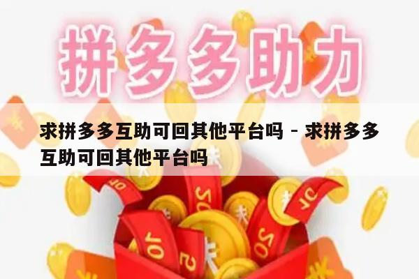求拼多多互助可回其他平台吗 - 求拼多多互助可回其他平台吗-第1张图片-拼多多助力