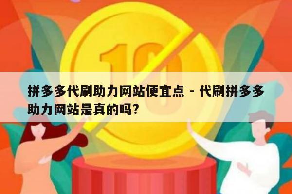 拼多多代刷助力网站便宜点 - 代刷拼多多助力网站是真的吗?-第1张图片-拼多多助力