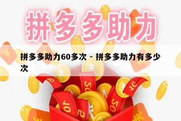 拼多多助力60多次 - 拼多多助力有多少次-第1张图片-拼多多助力