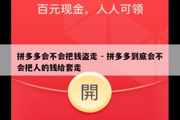 拼多多会不会把钱盗走 - 拼多多到底会不会把人的钱给套走-第1张图片-拼多多助力
