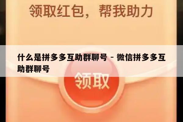 什么是拼多多互助群聊号 - 微信拼多多互助群聊号-第1张图片-拼多多助力
