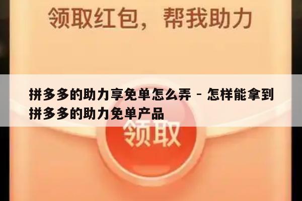拼多多的助力享免单怎么弄 - 怎样能拿到拼多多的助力免单产品-第1张图片-拼多多助力