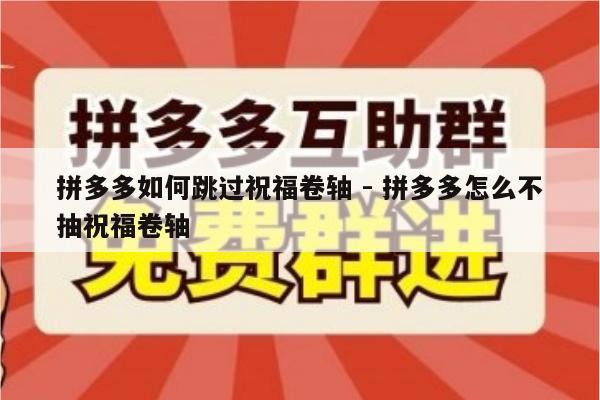 拼多多如何跳过祝福卷轴 - 拼多多怎么不抽祝福卷轴-第1张图片-拼多多助力