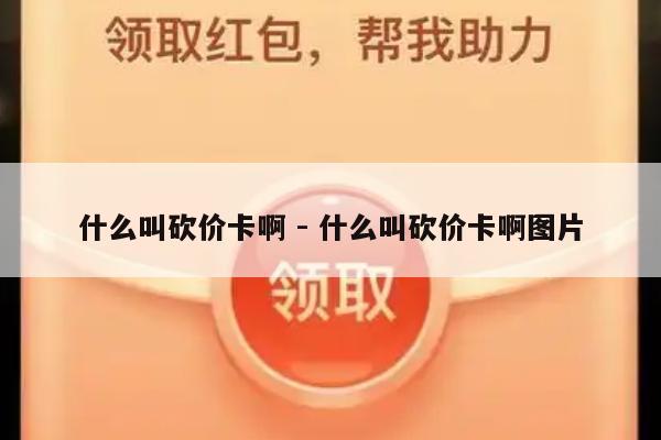 什么叫砍价卡啊 - 什么叫砍价卡啊图片-第1张图片-拼多多助力