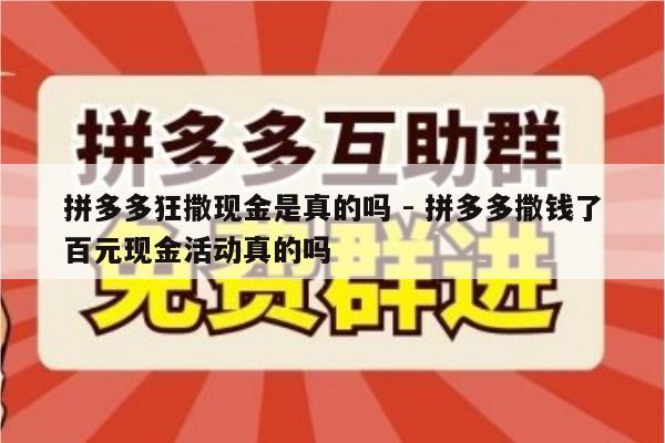拼多多狂撒现金是真的吗 - 拼多多撒钱了百元现金活动真的吗-第1张图片-拼多多助力