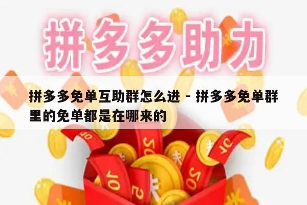拼多多免单互助群怎么进 - 拼多多免单群里的免单都是在哪来的-第1张图片-拼多多助力
