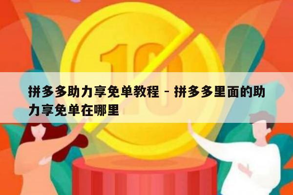 拼多多助力享免单教程 - 拼多多里面的助力享免单在哪里-第1张图片-拼多多助力