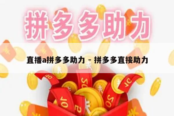 直播a拼多多助力 - 拼多多直接助力-第1张图片-拼多多助力