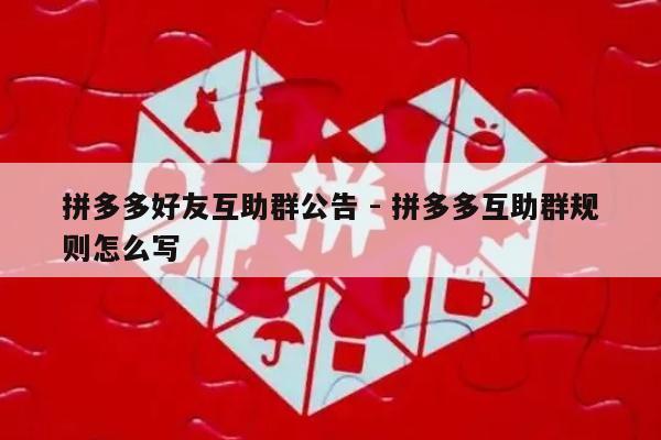 拼多多好友互助群公告 - 拼多多互助群规则怎么写-第1张图片-拼多多助力