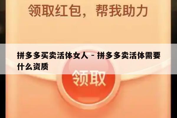 拼多多买卖活体女人 - 拼多多卖活体需要什么资质-第1张图片-拼多多助力