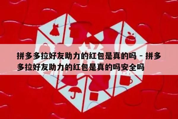 拼多多拉好友助力的红包是真的吗 - 拼多多拉好友助力的红包是真的吗安全吗-第1张图片-拼多多助力