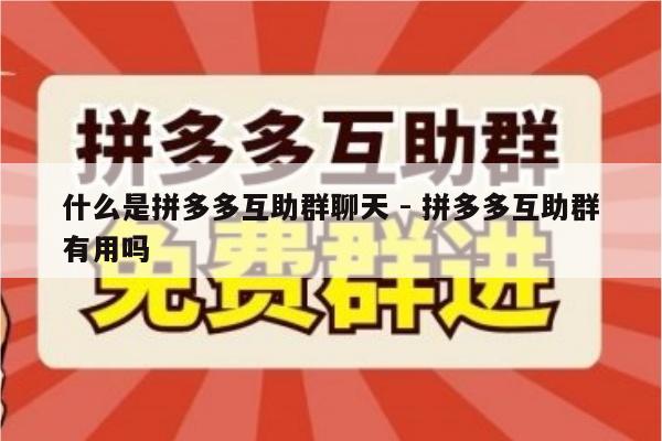 什么是拼多多互助群聊天 - 拼多多互助群有用吗-第1张图片-拼多多助力
