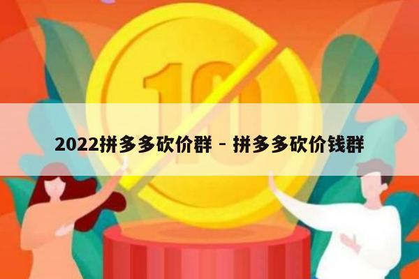 2022拼多多砍价群 - 拼多多砍价钱群-第1张图片-拼多多助力