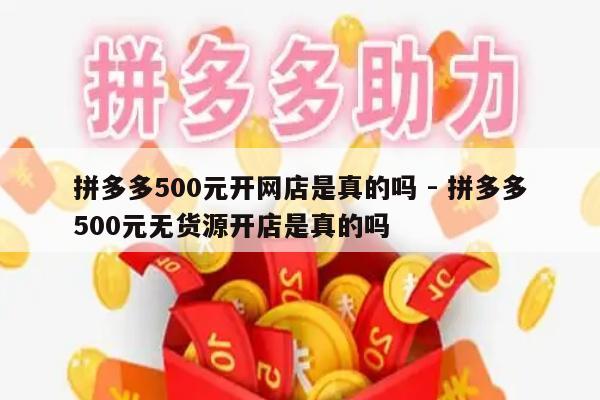 拼多多500元开网店是真的吗 - 拼多多500元无货源开店是真的吗-第1张图片-拼多多助力
