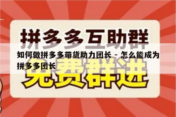 如何做拼多多带货助力团长 - 怎么能成为拼多多团长-第1张图片-拼多多助力