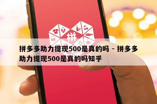 拼多多助力提现500是真的吗 - 拼多多助力提现500是真的吗知乎-第1张图片-拼多多助力