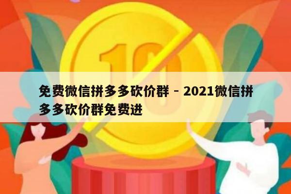 免费微信拼多多砍价群 - 2021微信拼多多砍价群免费进-第1张图片-拼多多助力